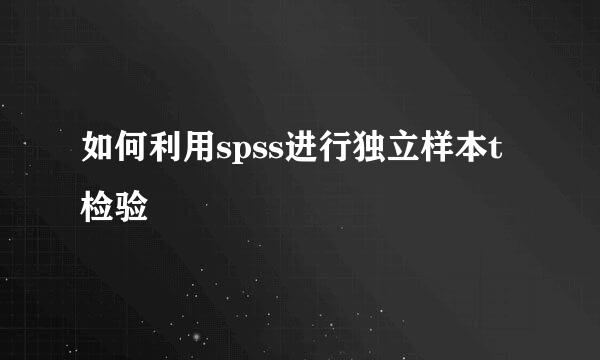 如何利用spss进行独立样本t检验