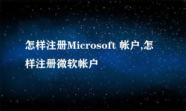 怎样注册Microsoft 帐户,怎样注册微软帐户