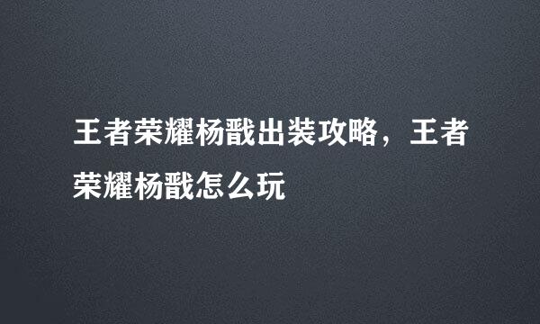 王者荣耀杨戬出装攻略，王者荣耀杨戬怎么玩
