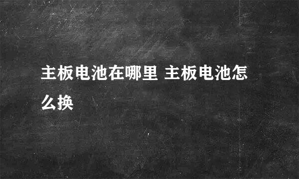 主板电池在哪里 主板电池怎么换