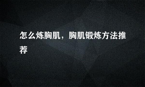 怎么炼胸肌,胸肌锻炼方法推荐
