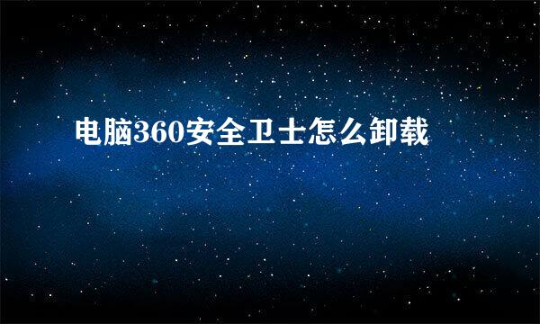 电脑360安全卫士怎么卸载