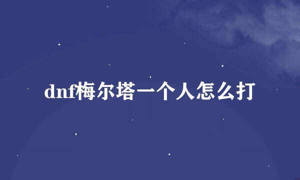 dnf梅尔塔一个人怎么打