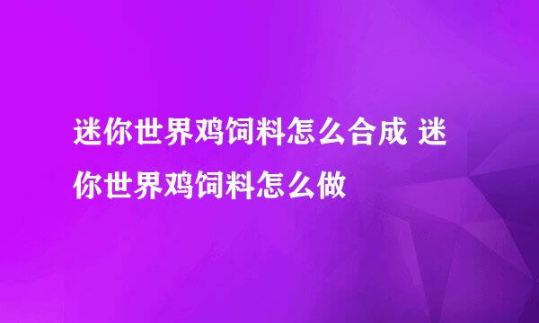 迷你世界鸡饲料怎么合成 迷你世界鸡饲料怎么做