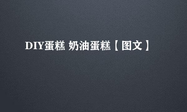DIY蛋糕 奶油蛋糕【图文】