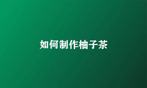 如何制作柚子茶