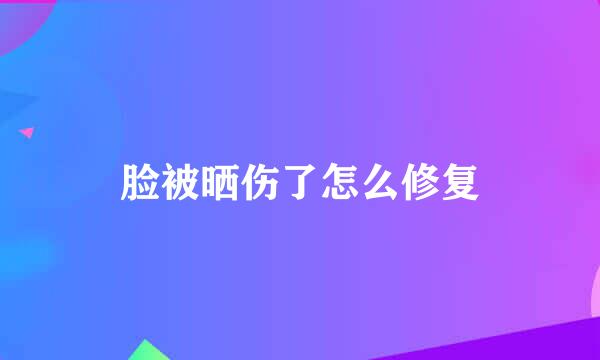 脸被晒伤了怎么修复