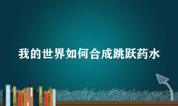 我的世界如何合成跳跃药水