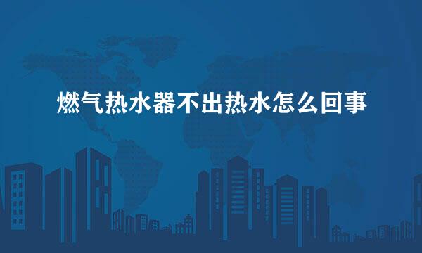 燃气热水器不出热水怎么回事