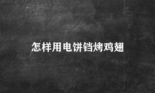 怎样用电饼铛烤鸡翅