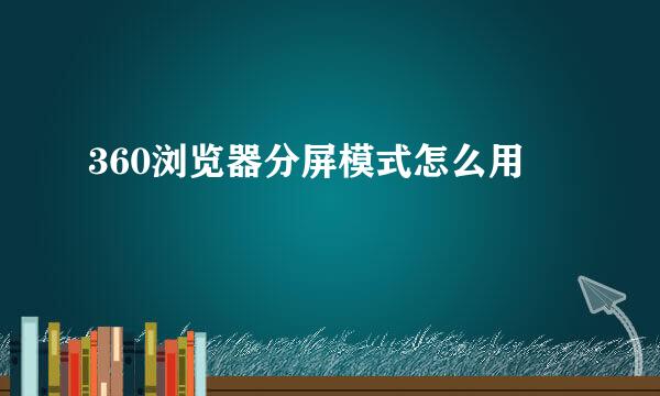 360浏览器分屏模式怎么用