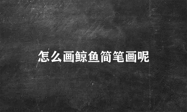 怎么画鲸鱼简笔画呢