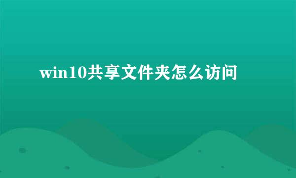 win10共享文件夹怎么访问