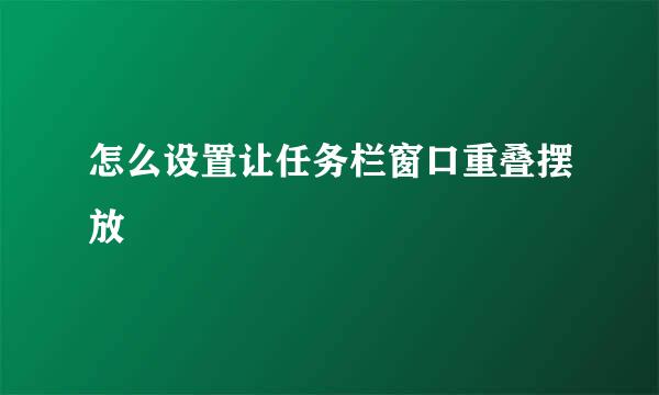 怎么设置让任务栏窗口重叠摆放