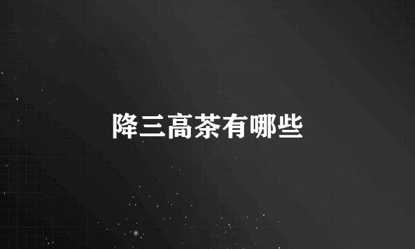 降三高茶有哪些