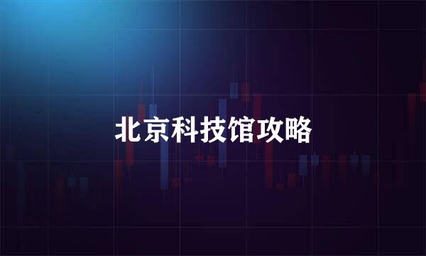 北京科技馆攻略