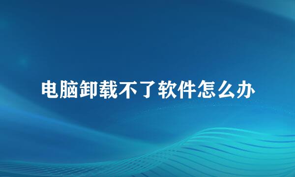 电脑卸载不了软件怎么办
