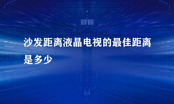 沙发距离液晶电视的最佳距离是多少