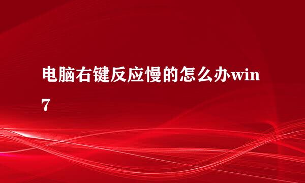 电脑右键反应慢的怎么办win7