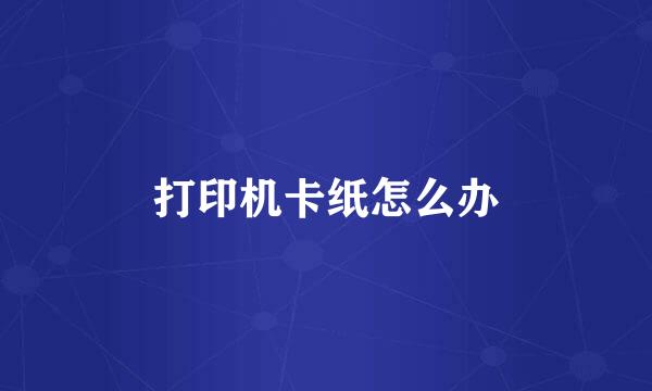 打印机卡纸怎么办