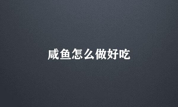 咸鱼怎么做好吃