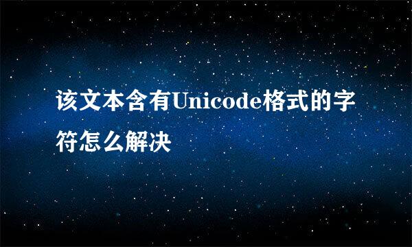 该文本含有Unicode格式的字符怎么解决
