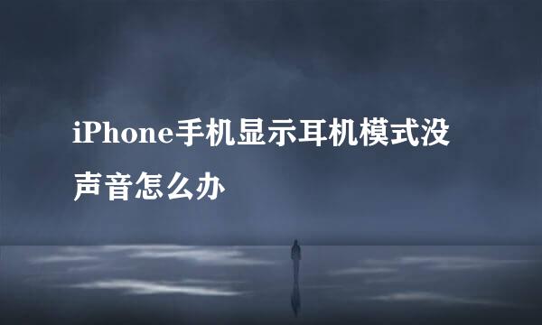 iPhone手机显示耳机模式没声音怎么办