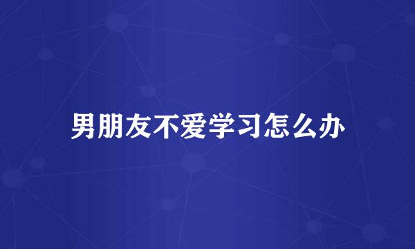 男朋友不爱学习怎么办