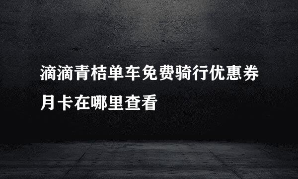 滴滴青桔单车免费骑行优惠券月卡在哪里查看