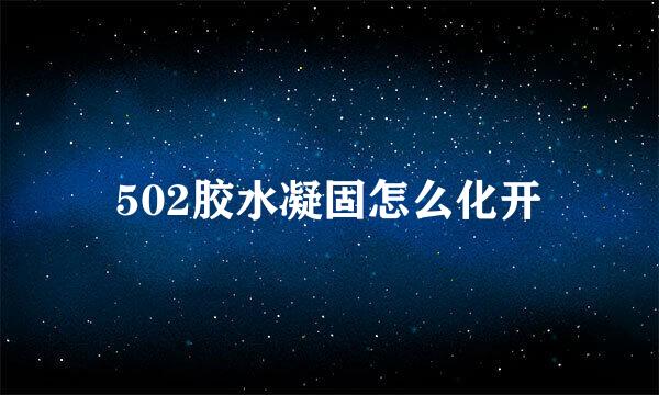 502胶水凝固怎么化开