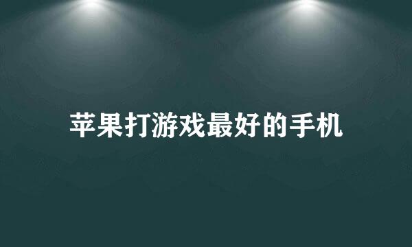 苹果打游戏最好的手机