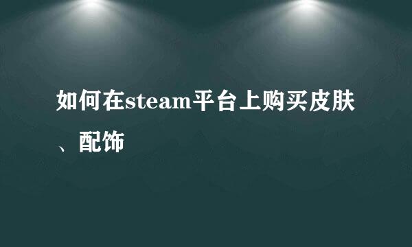 如何在steam平台上购买皮肤、配饰