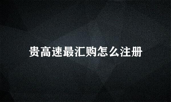 贵高速最汇购怎么注册