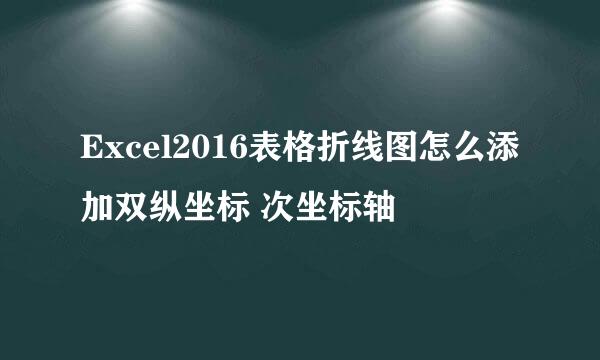 Excel2016表格折线图怎么添加双纵坐标 次坐标轴