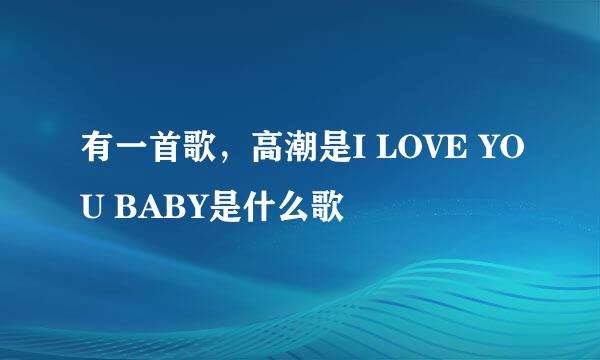 有一首歌，高潮是I LOVE YOU BABY是什么歌