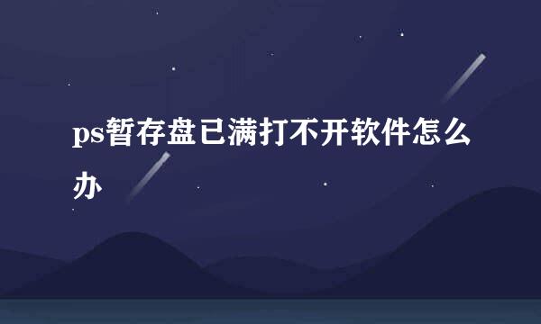 ps暂存盘已满打不开软件怎么办