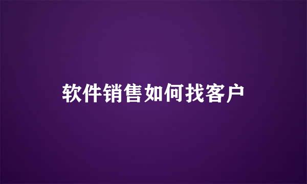 软件销售如何找客户