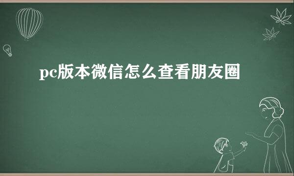 pc版本微信怎么查看朋友圈