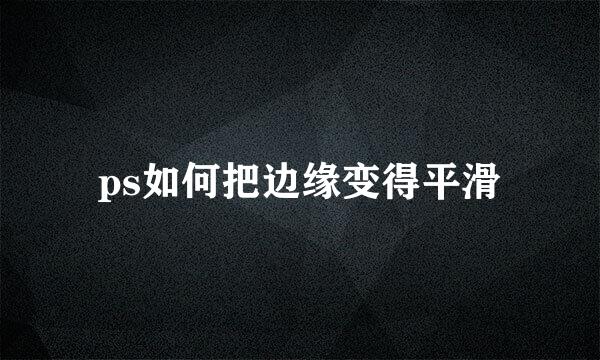 ps如何把边缘变得平滑
