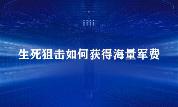 生死狙击如何获得海量军费