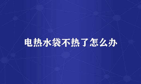电热水袋不热了怎么办