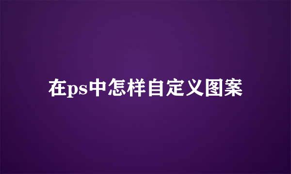 在ps中怎样自定义图案