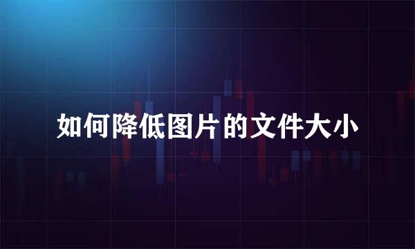 如何降低图片的文件大小