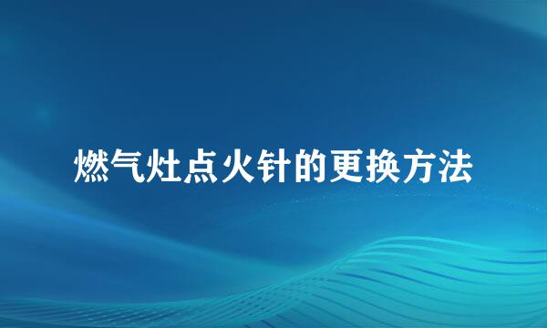 燃气灶点火针的更换方法