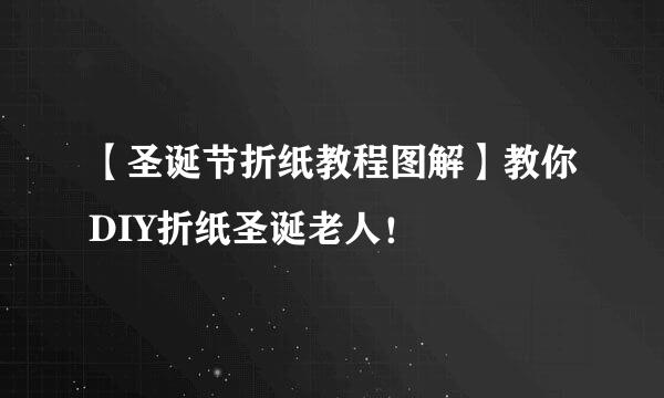 【圣诞节折纸教程图解】教你DIY折纸圣诞老人！
