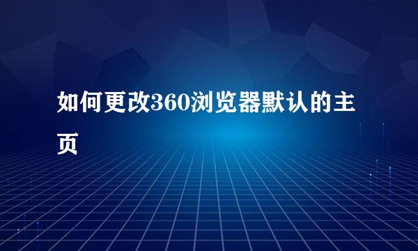 如何更改360浏览器默认的主页