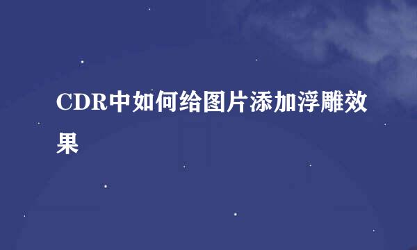 CDR中如何给图片添加浮雕效果
