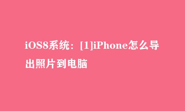 iOS8系统：[1]iPhone怎么导出照片到电脑