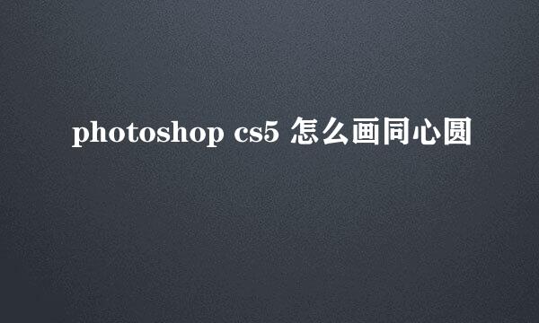 photoshop cs5 怎么画同心圆