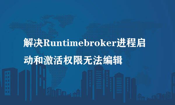 解决Runtimebroker进程启动和激活权限无法编辑